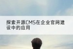 探索开源CMS在企业官网建设中的应用