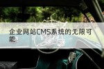 企业网站CMS系统的无限可能