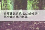 外贸建站系统-助力企业开拓全球市场的利器