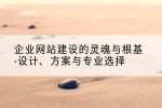 企业网站建设的灵魂与根基-设计、方案与专业选择