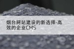 烟台网站建设的新选择-高效的企业CMS