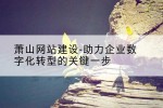 萧山网站建设-助力企业数字化转型的关键一步