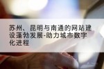 苏州、昆明与南通的网站建设蓬勃发展-助力城市数字化进程