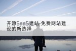 开源SaaS建站-免费网站建设的新选择