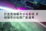 打造高效城市分站系统 开创城市分站推广新篇章