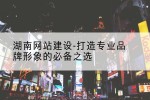 湖南网站建设-打造专业品牌形象的必备之选