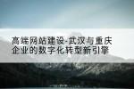 高端网站建设-武汉与重庆企业的数字化转型新引擎