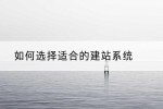 如何选择适合的建站系统
