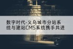 数字时代-义乌城市分站系统与建站CMS系统携手共进