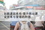 站群建站系统-提升网站建设效率与管理的利器