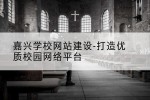 嘉兴学校网站建设-打造优质校园网络平台