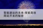 智能建站的未来-探索高效网站开发的秘密