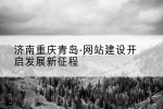 济南重庆青岛-网站建设开启发展新征程