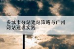多城市分站建站策略与广州网站建设实践
