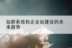 站群系统和企业站建设的未来趋势