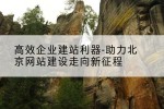高效企业建站利器-助力北京网站建设走向新征程