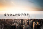 城市分站建设的优势