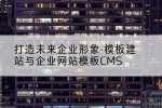 打造未来企业形象-模板建站与企业网站模板CMS