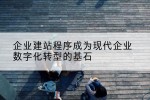 企业建站程序成为现代企业数字化转型的基石