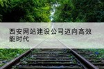 西安网站建设公司迈向高效能时代