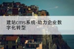 建站cms系统-助力企业数字化转型