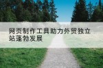 网页制作工具助力外贸独立站蓬勃发展