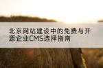 北京网站建设中的免费与开源企业CMS选择指南