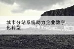 城市分站系统助力企业数字化转型