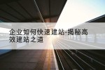 企业如何快速建站-揭秘高效建站之道