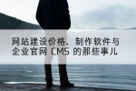 网站建设价格、制作软件与企业官网 CMS 的那些事儿