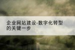 企业网站建设-数字化转型的关键一步