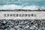 北京网站建设的那些事儿