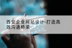 西安企业网站设计-打造高效沟通桥梁