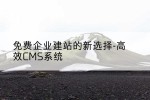 免费企业建站的新选择-高效CMS系统