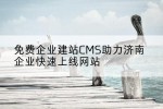 免费企业建站CMS助力济南企业快速上线网站