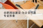 合肥网站建设-为企业打造专业形象