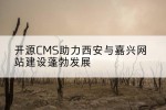 开源CMS助力西安与嘉兴网站建设蓬勃发展
