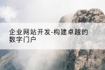 企业网站开发-构建卓越的数字门户