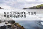 福州企业网站优化-打造高效官方网站的关键