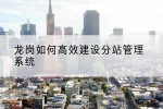 龙岗如何高效建设分站管理系统
