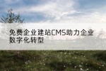 免费企业建站CMS助力企业数字化转型