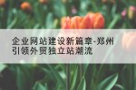 企业网站建设新篇章-郑州引领外贸独立站潮流