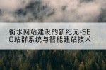 衡水网站建设的新纪元-SEO站群系统与智能建站技术