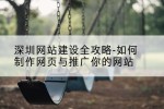 深圳网站建设全攻略-如何制作网页与推广你的网站