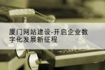 厦门网站建设-开启企业数字化发展新征程