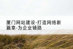 厦门网站建设-打造网络新篇章-为企业铺路