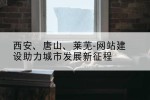 西安、唐山、莱芜-网站建设助力城市发展新征程