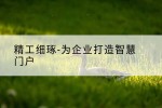 精工细琢-为企业打造智慧门户