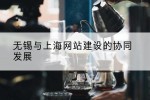 无锡与上海网站建设的协同发展