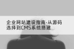 企业网站建设指南-从源码选择到CMS系统搭建